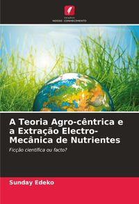 Produktbild: A Teoria Agro-c&ecirc;ntrica e a Extra&ccedil;&atilde;o Electro-Mec&acirc;nica de Nutrientes