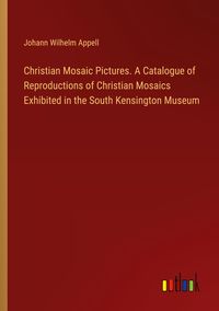 Produktbild: Christian Mosaic Pictures. A Catalogue of Reproductions of Christian Mosaics Exhibited in the South Kensington Museum