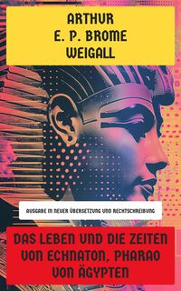 Produktbild: Das Leben und die Zeiten von Echnaton, Pharao von &Auml;gypten