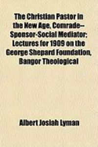 Produktbild: The Christian Pastor in the New Age, Comrade--Sponsor-Social Mediator; Lectures for 1909 on the George Shepard Foundation, Bangor Theological