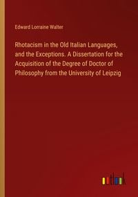 Produktbild: Rhotacism in the Old Italian Languages, and the Exceptions. A Dissertation for the Acquisition of the Degree of Doctor of Philosophy from the Universi