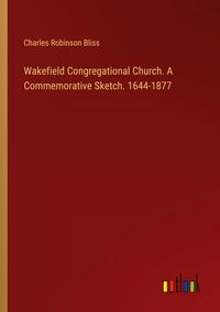 Produktbild: Wakefield Congregational Church. A Commemorative Sketch. 1644-1877
