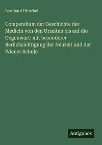 Produktbild: Compendium der Geschichte der Medicin von den Urzeiten bis auf die Gegenwart: mit besonderer Ber&uuml;cksichtigung der Neuzeit und der Wiener Schule