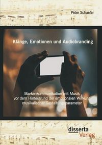 Produktbild: Kl&auml;nge, Emotionen und Audiobranding: Markenkommunikation mit Musik vor dem Hintergrund der emotionalen Wirkung musikalischer Gestaltungsparameter