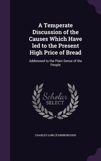 Produktbild: A Temperate Discussion of the Causes Which Have led to the Present High Price of Bread