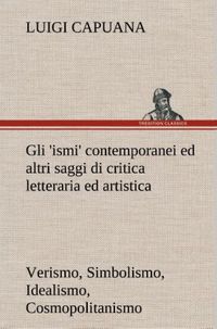 Produktbild: Gli 'ismi' contemporanei (Verismo, Simbolismo, Idealismo, Cosmopolitanismo) ed altri saggi di critica letteraria ed artistica