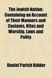 Produktbild: The Jewish Nation; Containing an Account of Their Manners and Customs, Rites and Worship, Laws and Polity