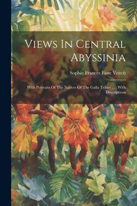 Produktbild: Views In Central Abyssinia: With Portraits Of The Natives Of The Galla Tribes ...: With Descriptions