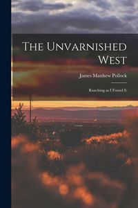 Produktbild: The Unvarnished West: Ranching as I Found It