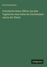 Produktbild: Griechische Reise: Bl&auml;tter aus dem Tagebuche einer Reise im Griechenland und in der T&uuml;rkei