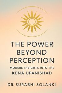Produktbild: The Power Beyond Perception - Modern Insights into the Kena Upanishad