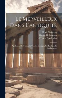 Produktbild: Le Merveilleux Dans L'antiquit&eacute;: Apollonius De Tyane, Sa Vie, Ses Voyages, Ses Prodiges Et Ses Lettres...
