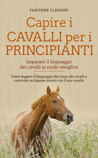 Produktbild: Capire i cavalli per i principianti - imparare il linguaggio dei cavalli in modo semplice: Come leggere il linguaggio del corpo dei cavalli e costruir