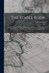 Produktbild: The Stable Book: Being A Treatise On The Management Of Horses ... With Notes And Additions Adapting It To American Food And Climate