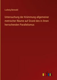 Produktbild: Untersuchung der Kr&uuml;mmung allgemeiner metrischer R&auml;ume auf Grund des in ihnen herrschenden Parallelismus
