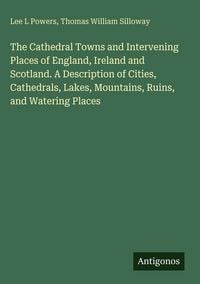 Produktbild: The Cathedral Towns and Intervening Places of England, Ireland and Scotland. A Description of Cities, Cathedrals, Lakes, Mountains, Ruins, and Waterin