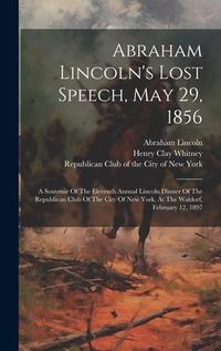 Produktbild: Abraham Lincoln's Lost Speech, May 29, 1856: A Souvenir Of The Eleventh Annual Lincoln Dinner Of The Republican Club Of The City Of New York, At The W