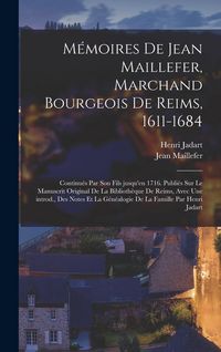 Produktbild: M&eacute;moires de Jean Maillefer, marchand bourgeois de Reims, 1611-1684; continu&eacute;s par son fils jusqu'en 1716. Publi&eacute;s sur le manuscrit original de la Bibl