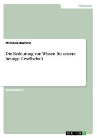 Produktbild: Die Bedeutung von Wissen f&uuml;r unsere heutige Gesellschaft