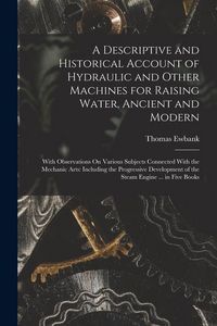Produktbild: A Descriptive and Historical Account of Hydraulic and Other Machines for Raising Water, Ancient and Modern: With Observations On Various Subjects Conn