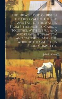 Produktbild: The Great Flood of 1884 in the Ohio Valley. The Rise and Fall of the Waters From Pittsburgh to Cairo ... Together With Useful and Important Informatio