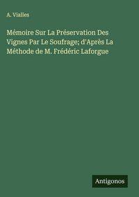 Produktbild: M&eacute;moire Sur La Pr&eacute;servation Des Vignes Par Le Soufrage; d'Apr&egrave;s La M&eacute;thode de M. Fr&eacute;d&eacute;ric Laforgue