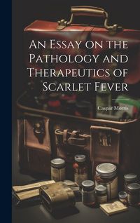Produktbild: An Essay on the Pathology and Therapeutics of Scarlet Fever
