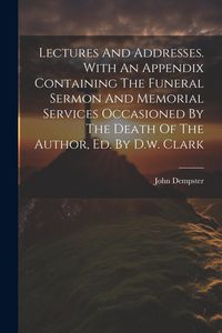 Produktbild: Lectures And Addresses. With An Appendix Containing The Funeral Sermon And Memorial Services Occasioned By The Death Of The Author, Ed. By D.w. Clark
