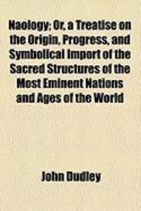Produktbild: Naology; Or, a Treatise on the Origin, Progress, and Symbolical Import of the Sacred Structures of the Most Eminent Nations and Ages of the World