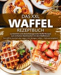 Produktbild: Das XXL Waffel Rezeptbuch: 123 k&ouml;stliche und abwechslungsreiche Waffel Rezepte zum einfachen Nachmachen mit dem Waffeleisen! Von s&uuml;&szlig; bis herzhaft &uuml;ber vegan (inkl. Beilagen, So&szlig;en und N&auml;hrwertangaben)