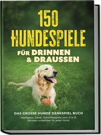 Produktbild: 150 Hundespiele f&uuml;r drinnen & drau&szlig;en - Das gro&szlig;e Hunde Denkspiel Buch: Intelligenz-, Denk-, Schn&uuml;ffelspiele uvm. in 5&ndash;10 Minuten umsetzbar f&uuml;r jeden Hund - inkl. DIY-Spielzeug & Trainingsplan