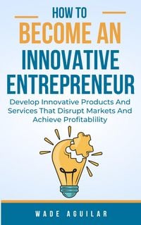 Produktbild: How To Become An Innovative Entrepreneur - Develop Innovative Products And Services That Disrupt Markets And Achieve Profitability