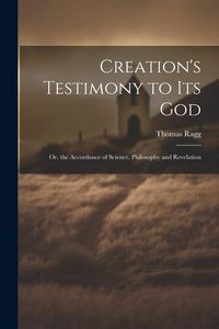 Produktbild: Creation's Testimony to Its God: Or, the Accordance of Science, Philosophy and Revelation