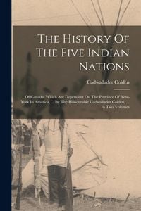 Produktbild: The History Of The Five Indian Nations: Of Canada, Which Are Dependent On The Province Of New-york In America, ... By The Honourable Cadwallader Colde