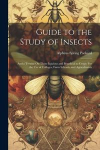 Produktbild: Guide to the Study of Insects: And a Trestise On Those Injuious and Beneficial to Crops: For the Use of Colleges, Farm Schools, and Agriculturists