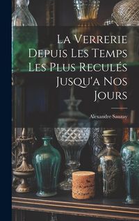 Produktbild: La Verrerie Depuis Les Temps Les Plus Recul&eacute;s Jusqu'a Nos Jours