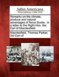 Produktbild: Remarks on the Climate, Produce and Natural Advantages of Nova Scotia: In a Letter to the Right Hon. the Earl of Macclesfield.