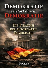 Produktbild: Demokratie zerst&ouml;rt durch Demokratie I Die Tyrannei der autorit&auml;ren Demokratie