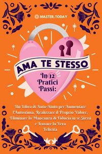 Produktbild: Ama te Stesso in 12 Pratici Passi: Un Libro di Auto-Aiuto per Aumentare l'Autostima, Realizzare il Proprio Valore, Eliminare la Mancanza di Fiducia in