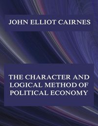 Produktbild: The Character and Logical Method of Political Economy