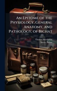 Produktbild: An Epitome of the Physiology, General Anatomy, and Pathology, of Bichat