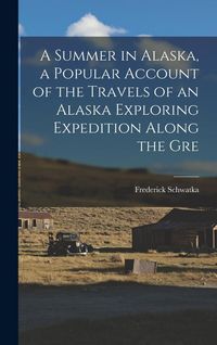Produktbild: A Summer in Alaska, a Popular Account of the Travels of an Alaska Exploring Expedition Along the Gre