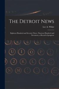 Produktbild: The Detroit News: Eighteen Hundred and Seventy-three, Nineteen Hundred and Seventeen, a Record of Progress: