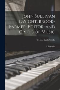 Produktbild: John Sullivan Dwight, Brook-Farmer, Editor, and Critic of Music: A Biography