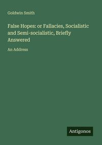 Produktbild: False Hopes: or Fallacies, Socialistic and Semi-socialistic, Briefly Answered