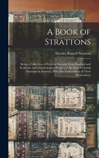 Produktbild: A Book of Strattons; Being a Collection of Stratton Records From England and Scotland, and a Genealogical History of the Early Colonial Strattons in America, With Five Generations of Their Descendants