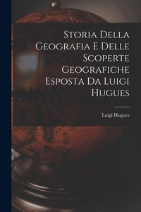 Produktbild: Storia Della Geografia e Delle Scoperte Geografiche Esposta da Luigi Hugues