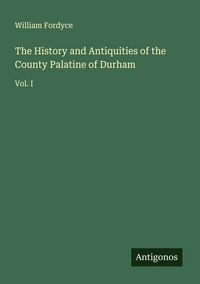 Produktbild: The History and Antiquities of the County Palatine of Durham