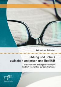 Produktbild: Bildung und Schule zwischen Anspruch und Realit&auml;t: Die Schul- und Bildungsvorstellungen Hartmut von Hentigs auf dem Pr&uuml;fstand