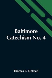 Produktbild: Baltimore Catechism No. 4; An Explanation Of The Baltimore Catechism Of Christian Doctrine For The Use Of Sunday-School Teachers And Advanced Classes